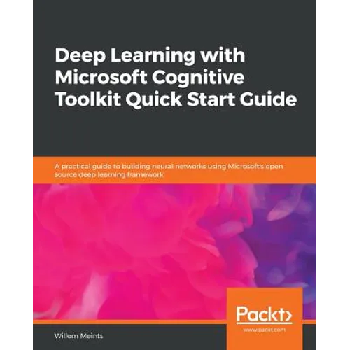 Deep Learning with Microsoft Cognitive Toolkit Quick Start Guide
