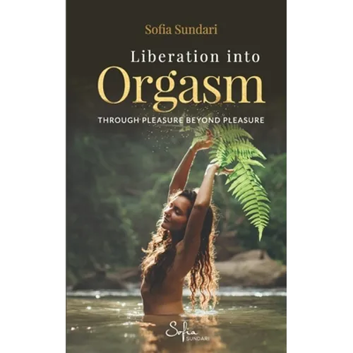 Liberation Into Orgasm: Through Pleasure Beyond Pleasure