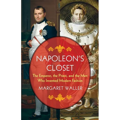 Napoleon's Closet: The Emperor, the Priest, and the Men Who Invented Modern Fashion