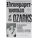 Newspaperwoman of the Ozarks: The Life and Times of Lucile Morris Upton