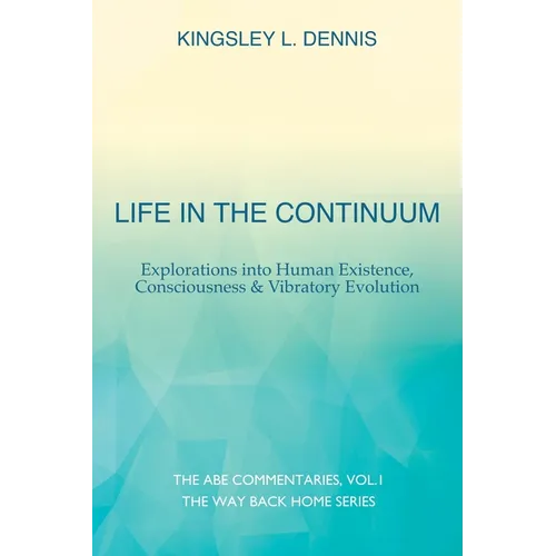 Life in the Continuum: Explorations into Human Existence, Consciousness & Vibratory Evolution