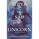 Super Sad Unicorn: A Memoir of Mania