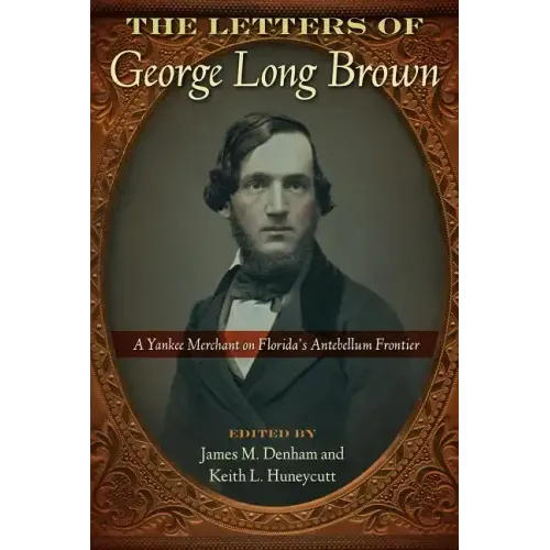 The Letters of George Long Brown: A Yankee Merchant on Florida's Antebellum Frontier