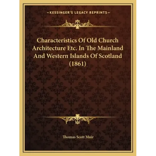Characteristics Of Old Church Architecture Etc. In The Mainland And Western Islands Of Scotland (1861)