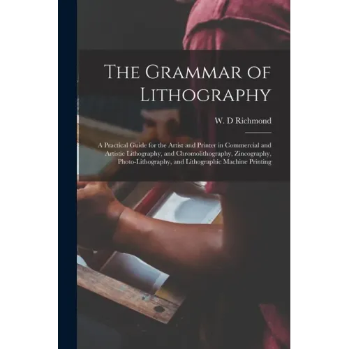 The Grammar of Lithography: a Practical Guide for the Artist and Printer in Commercial and Artistic Lithography, and Chromolithography, Zincograph