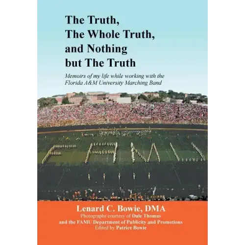 The Truth, the Whole Truth, and Nothing But the Truth: Memoirs of my life while working with the Florida A&M University Marching Band