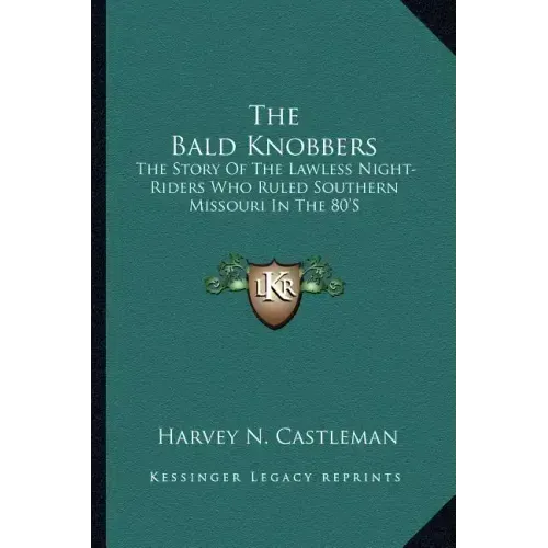 The Bald Knobbers: The Story Of The Lawless Night-Riders Who Ruled Southern Missouri In The 80'S