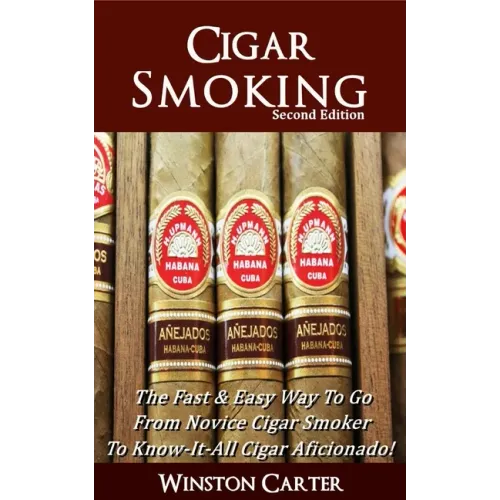 Cigar Smoking: The Fast & Easy Way To Go From Novice Cigar Smoker To Know-It-All Cigar Aficionado! UPDATED SECOND EDITION