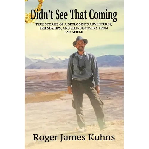 Didn't See That Coming: True Stories of a geologist's adventures, challenges, friendships, and self-discovery from far afield.