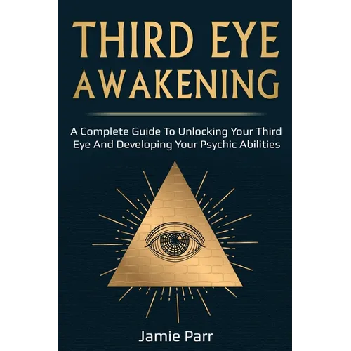 Third Eye Awakening: A Complete Guide to Awakening Your Third Eye and Developing Your Psychic Abilities