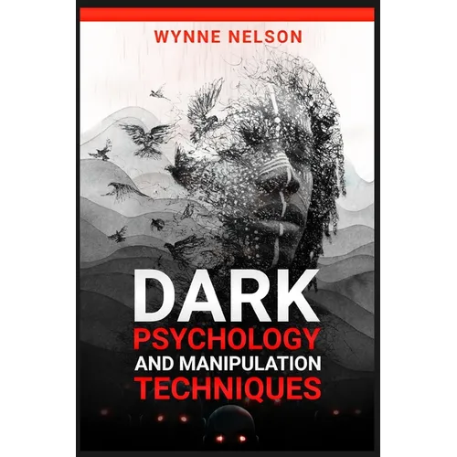 Dark Psychology and Manipulation Techniques: The Ideal Guide to Understanding the Fundamentals of Manipulation and Mind Control Techniques, Using Psyc