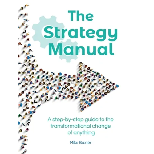 The Strategy Manual: A step-by-step guide to the transformational change of anything