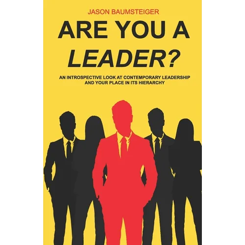 Are you a leader?: An Introspective Look At Contemporary Leadership And Your Place In Its Hierarchy