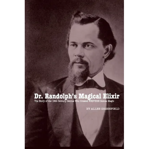 Dr. Randolph's Magical Elixir: The Story of the 19th Century Genius Who Created WESTERN Sexual Magic