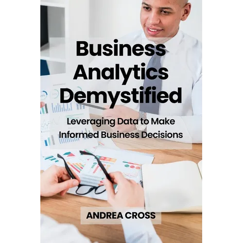 Business Analytics Demystified: Leveraging Data to Make Informed Business Decisions