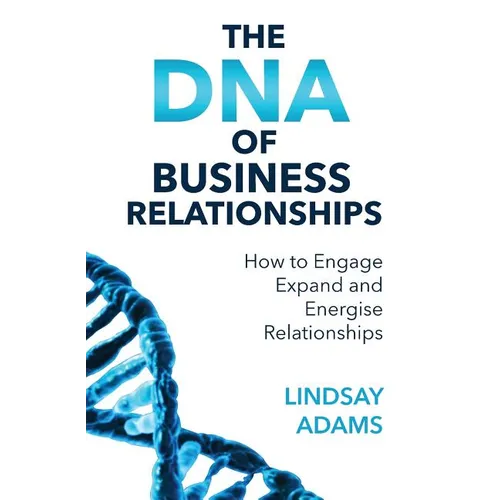 The DNA of Business Relationships: How to Engage, Expand and Energize Relationships