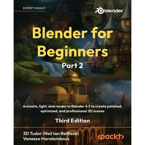 Blender for Beginners Part 2 - Third Edition: Animate, light, and render in Blender 4.5 to create polished, optimized, and professional 3D scenes