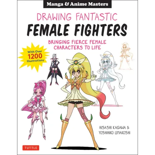 Drawing Fantastic Female Fighters: Manga & Anime Masters: Bringing Fierce Female Characters to Life (with Over 1,200 Illustrations)