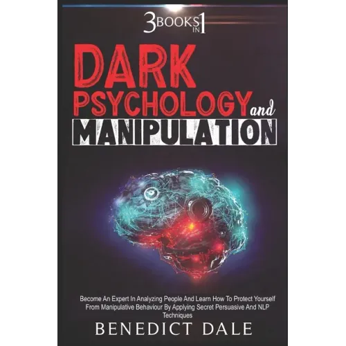 Dark Psychology And Manipulation: 3 in 1 - Become An Expert In Analyzing People And Learn How To Protect Yourself From Manipulative Behaviour By Apply