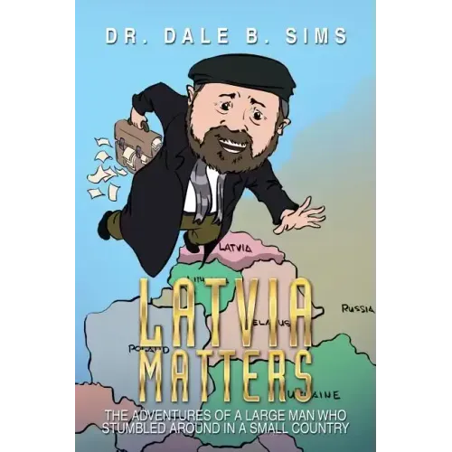 Latvia Matters: The Adventures of a Large Man Who Stumbled Around in a Small Country