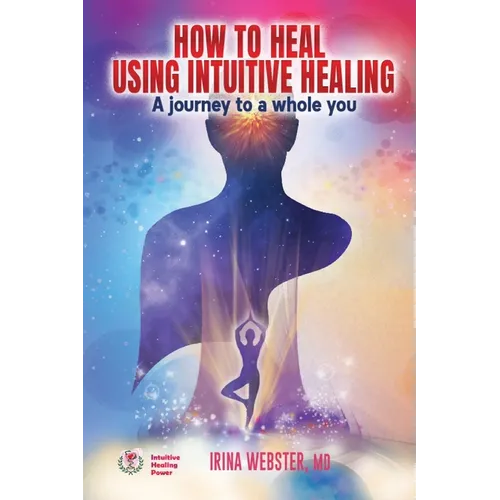 How to Heal Using Intuitive Healing: A journey to a whole you