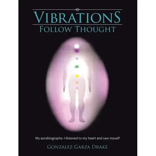 Vibrations Follow Thought: My Autobiography-I listened to my heart and saw myself