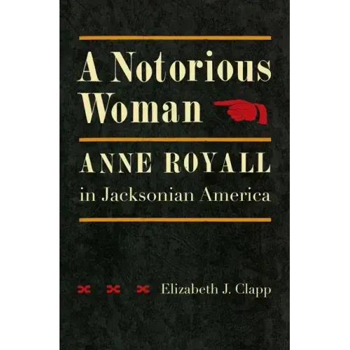 A Notorious Woman: Anne Royall in Jacksonian America