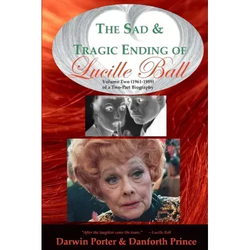 The Sad and Tragic Ending of Lucille Ball: Volume Two (1961-1989) of a Two-Part Biography