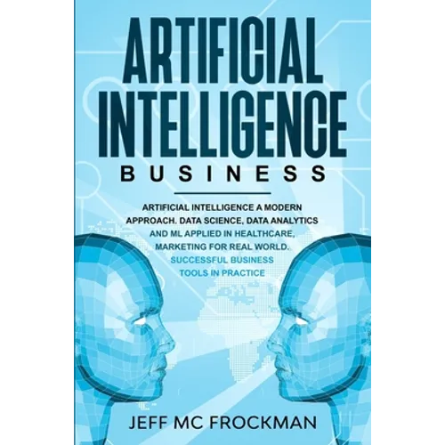 Artificial Intelligence Business: Artificial Intelligence a modern approach. Data Science, Data analytics and ML applied in Healthcare, Marketing for