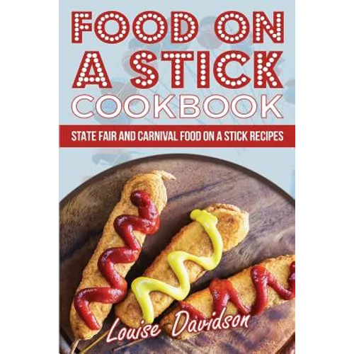 Food on a Stick Cookbook: State Fair and Carnival Food on a Stick Recipes