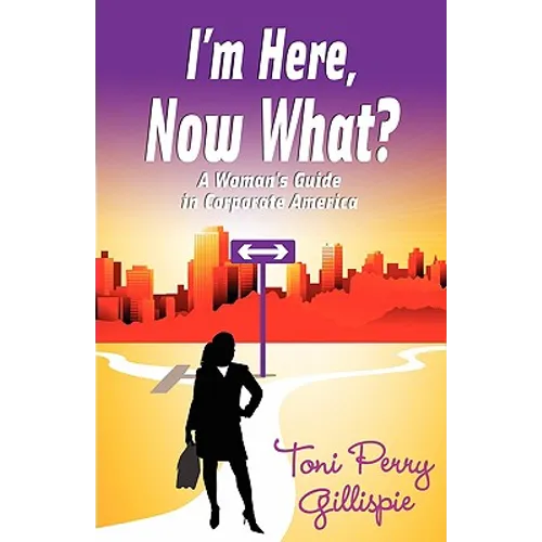 I'm Here, Now What? - A Woman's Guide to Corporate America