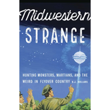 Midwestern Strange: Hunting Monsters, Martians, and the Weird in Flyover Country
