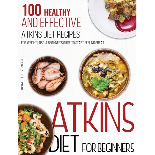 Atkins Diet For Beginners: 100 Healthy and Effective Atkins Diet Recipes for Weight Loss. A Beginner's Guide to Start Feeling Great