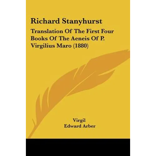 Richard Stanyhurst: Translation Of The First Four Books Of The Aeneis Of P. Virgilius Maro (1880)
