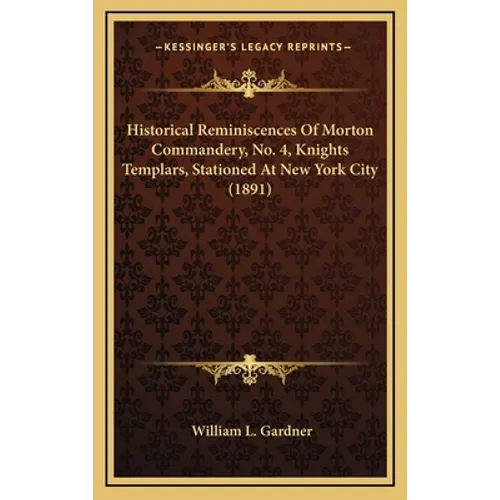 Historical Reminiscences Of Morton Commandery, No. 4, Knights Templars, Stationed At New York City (1891)
