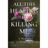 All This Healing is Killing Me: A Memoir