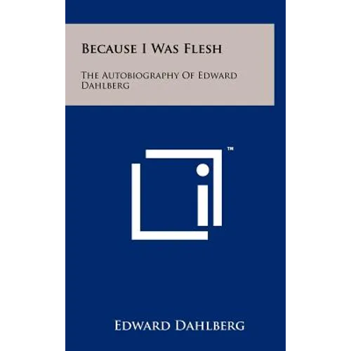 Because I Was Flesh: The Autobiography Of Edward Dahlberg