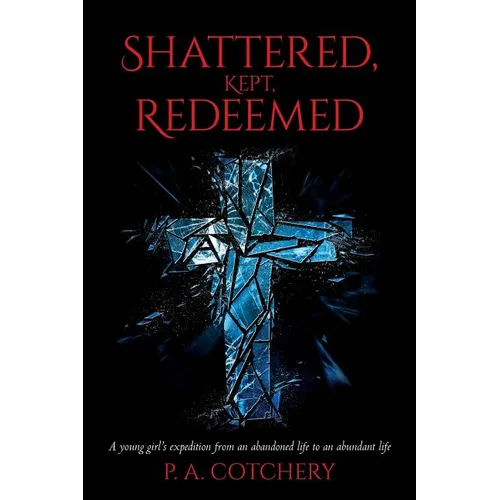 Shattered, Kept, Redeemed: A young girl's expedition from an abandoned life to an abundant life