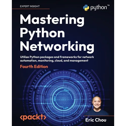 Mastering Python Networking - Fourth Edition: Utilize Python packages and frameworks for network automation, monitoring, cloud, and management