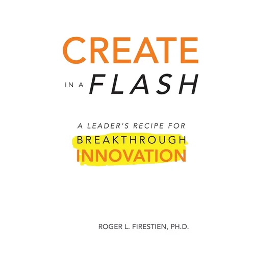 Create in a Flash: A Leader's Recipe for Breakthrough Innovation