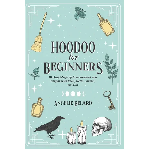 Hoodoo For Beginners: Working Magic Spells in Rootwork and Conjure with Roots, Herbs, Candles, and Oils