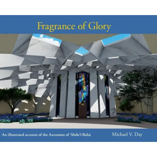 Fragrance of Glory: An Illustrated Account of the Ascension Of 'Abdu'l-Bahá