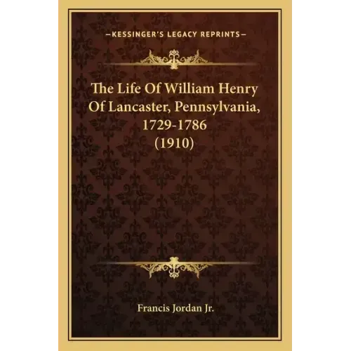 The Life Of William Henry Of Lancaster, Pennsylvania, 1729-1786 (1910)