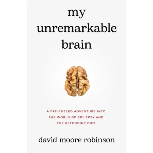 My Unremarkable Brain: A Fat-Fueled Adventure into the World of Epilepsy and the Ketogenic Diet