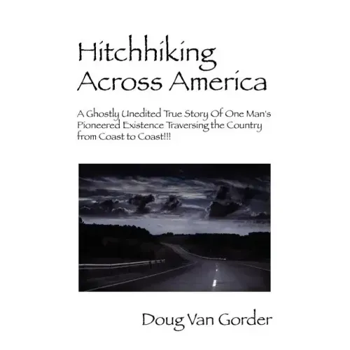 Hitchhiking Across America: A Ghostly Unedited True Story of One Man's Pioneered Existence Traversing the Country from Coast to Coast !!!