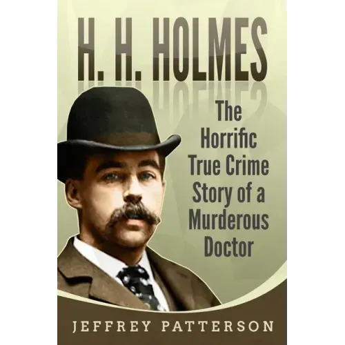 H.H. Holmes: The Horrific True Crime Story of a Murderous Doctor