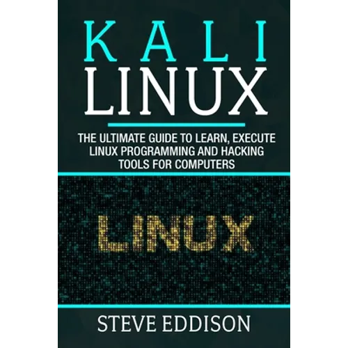 Kali Linux: The ultimate guide to learn, execute linux programming and Hacking tools for computers