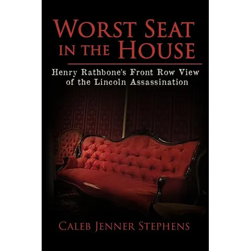 Worst Seat in the House: Henry Rathbone's Front Row View of the Lincoln Assassination
