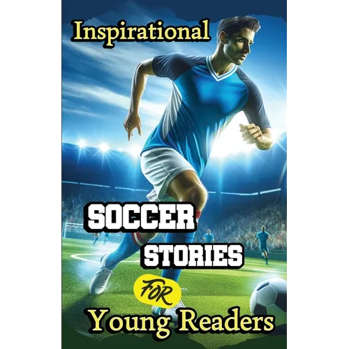 Inspirational Soccer Stories for Young Readers: 15 Inspiring True Tales about Legends Who Changed the World in Sport