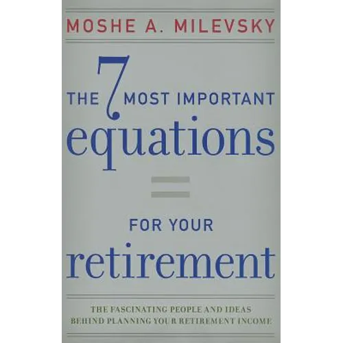 7 Most Important Equations for Your Retirement: The Fascinating People and Ideas Behind Planning Your Retirement Income